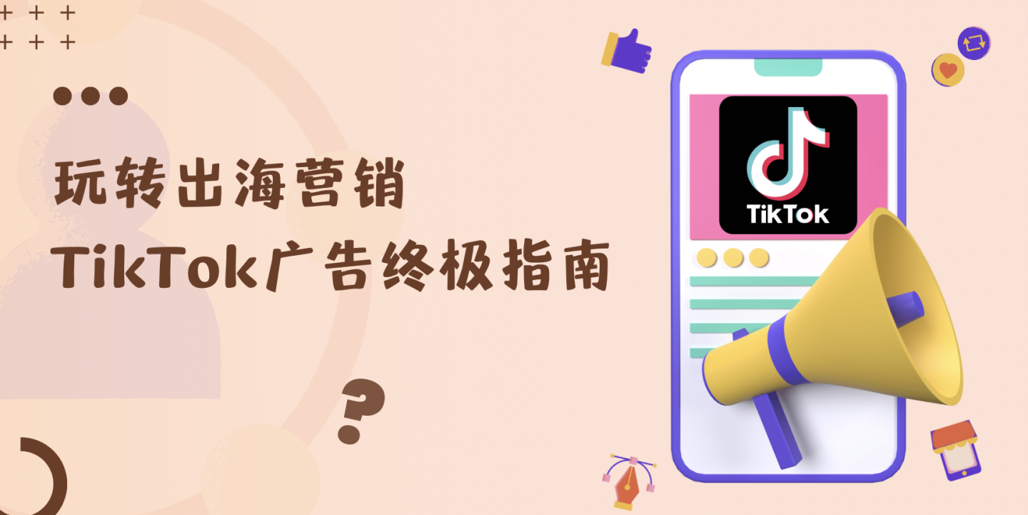 玩转出海营销|跨境电商TikTok广告终极指南